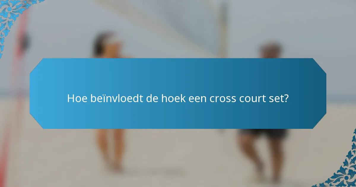 Hoe beïnvloedt de hoek een cross court set?