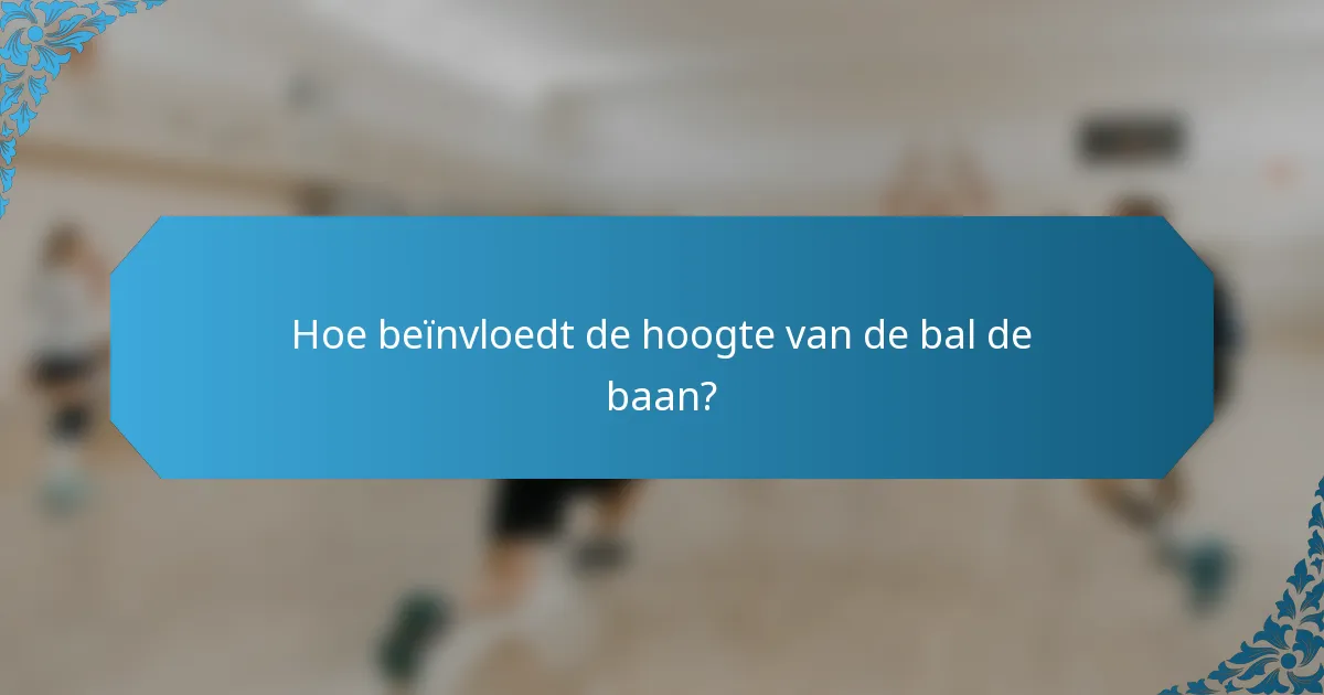 Hoe beïnvloedt de hoogte van de bal de baan?