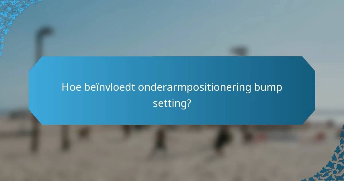 Hoe beïnvloedt onderarmpositionering bump setting?
