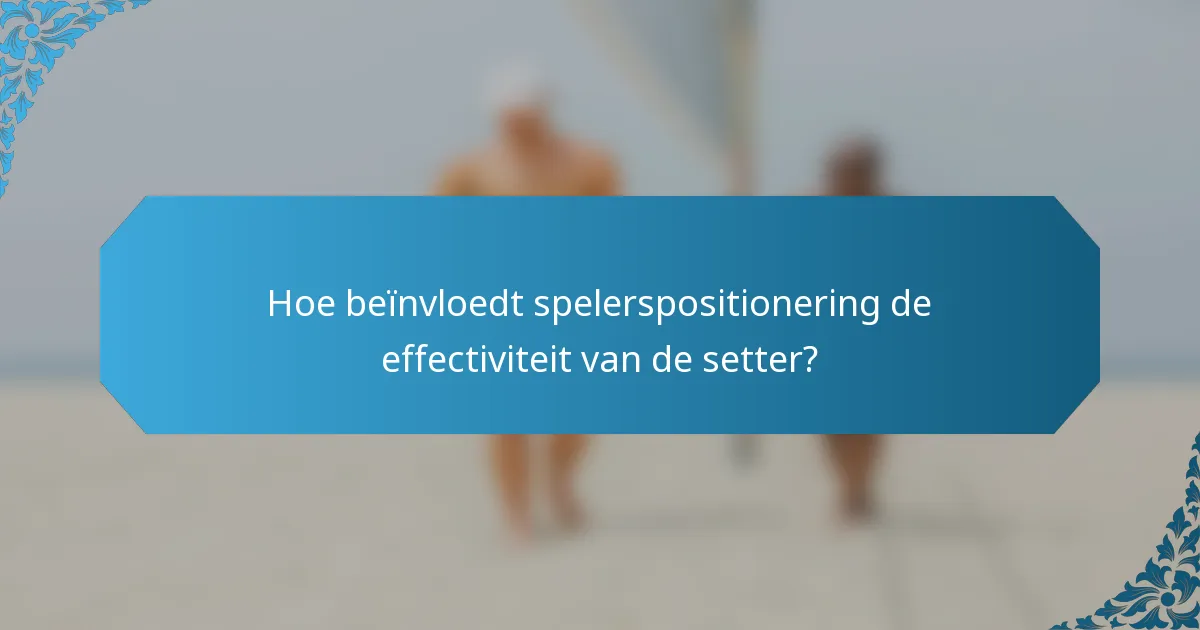 Hoe beïnvloedt spelerspositionering de effectiviteit van de setter?