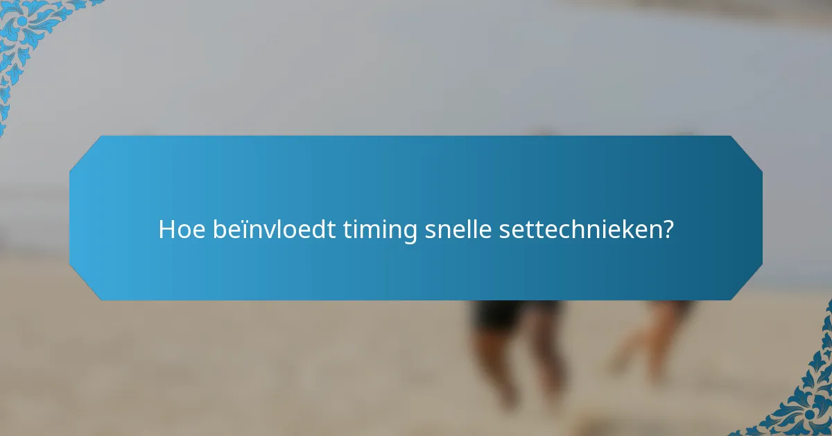 Hoe beïnvloedt timing snelle settechnieken?