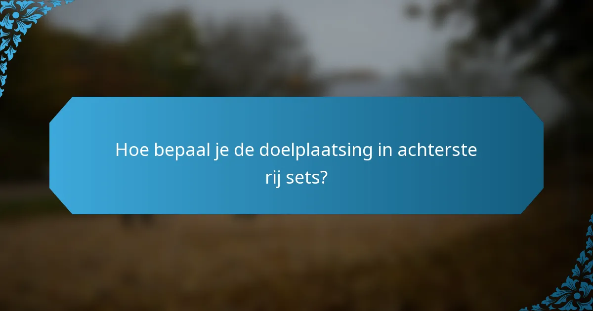 Hoe bepaal je de doelplaatsing in achterste rij sets?