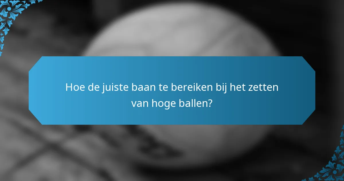 Hoe de juiste baan te bereiken bij het zetten van hoge ballen?