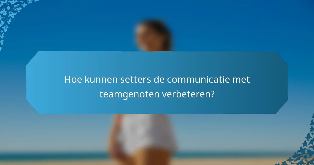 Hoe kunnen setters de communicatie met teamgenoten verbeteren?