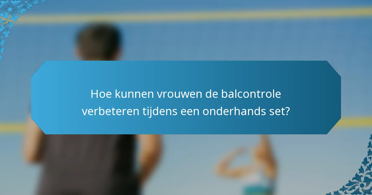 Hoe kunnen vrouwen de balcontrole verbeteren tijdens een onderhands set?