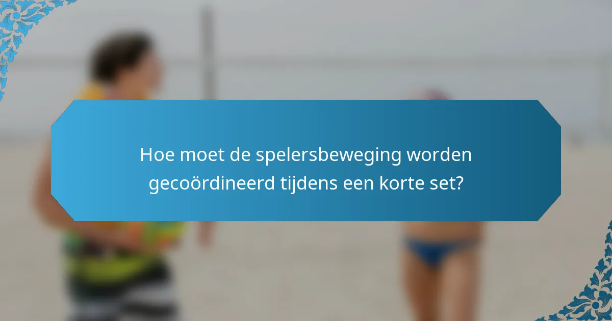 Hoe moet de spelersbeweging worden gecoördineerd tijdens een korte set?