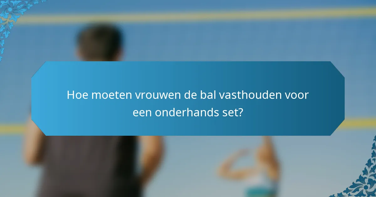 Hoe moeten vrouwen de bal vasthouden voor een onderhands set?