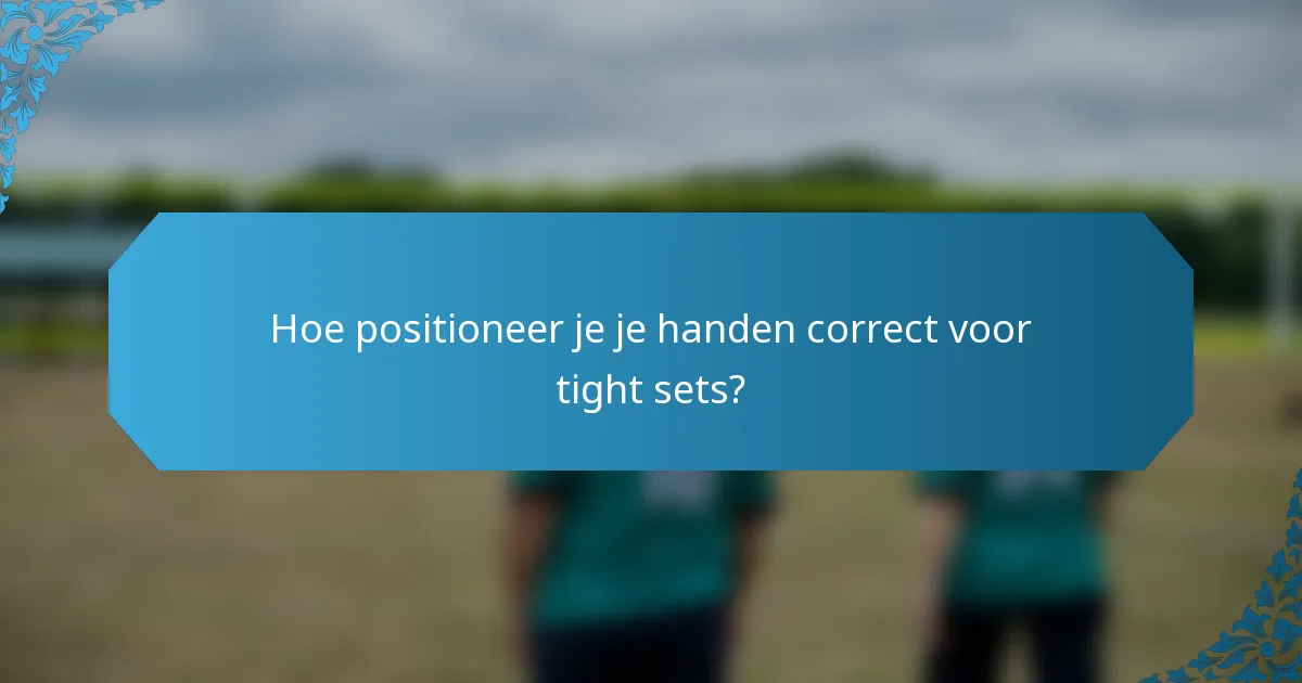 Hoe positioneer je je handen correct voor tight sets?