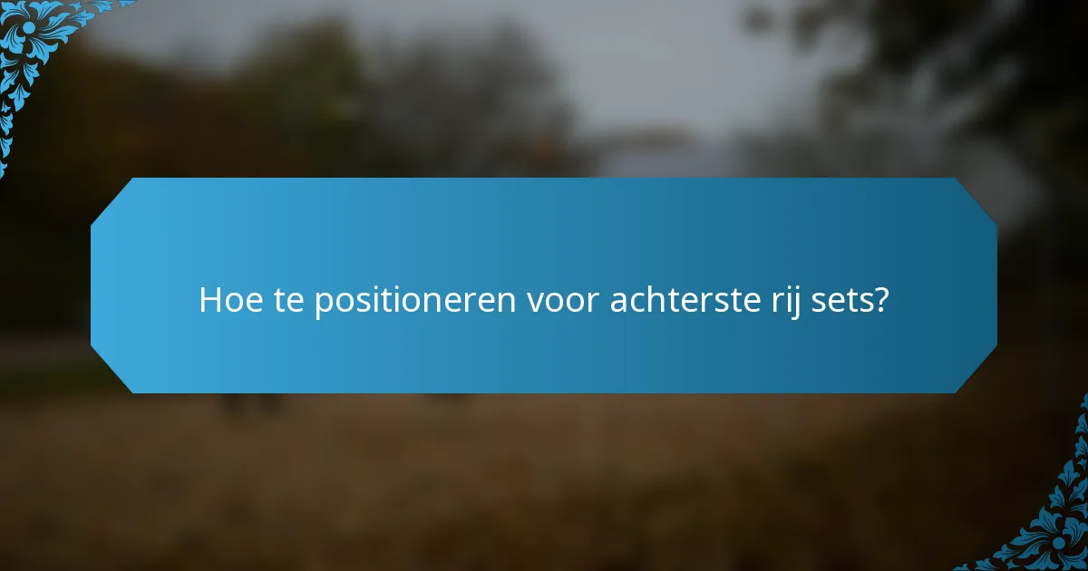 Hoe te positioneren voor achterste rij sets?