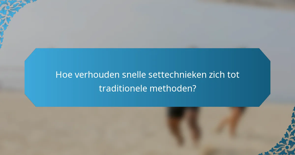 Hoe verhouden snelle settechnieken zich tot traditionele methoden?