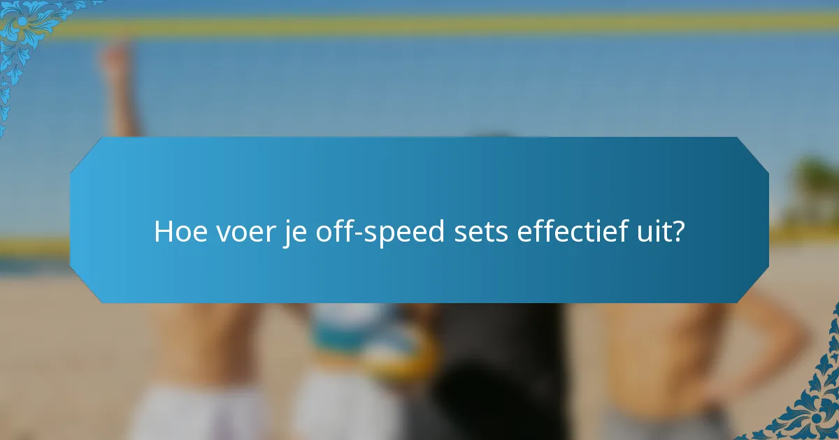 Hoe voer je off-speed sets effectief uit?