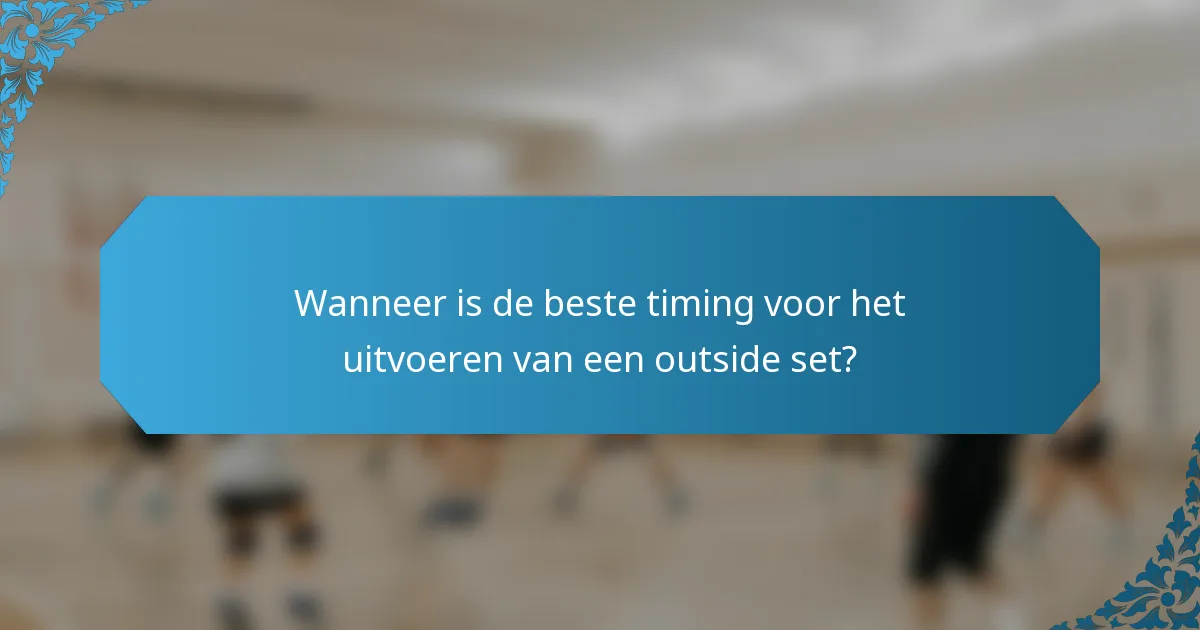 Wanneer is de beste timing voor het uitvoeren van een outside set?