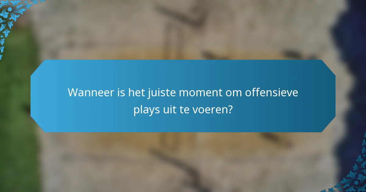 Wanneer is het juiste moment om offensieve plays uit te voeren?