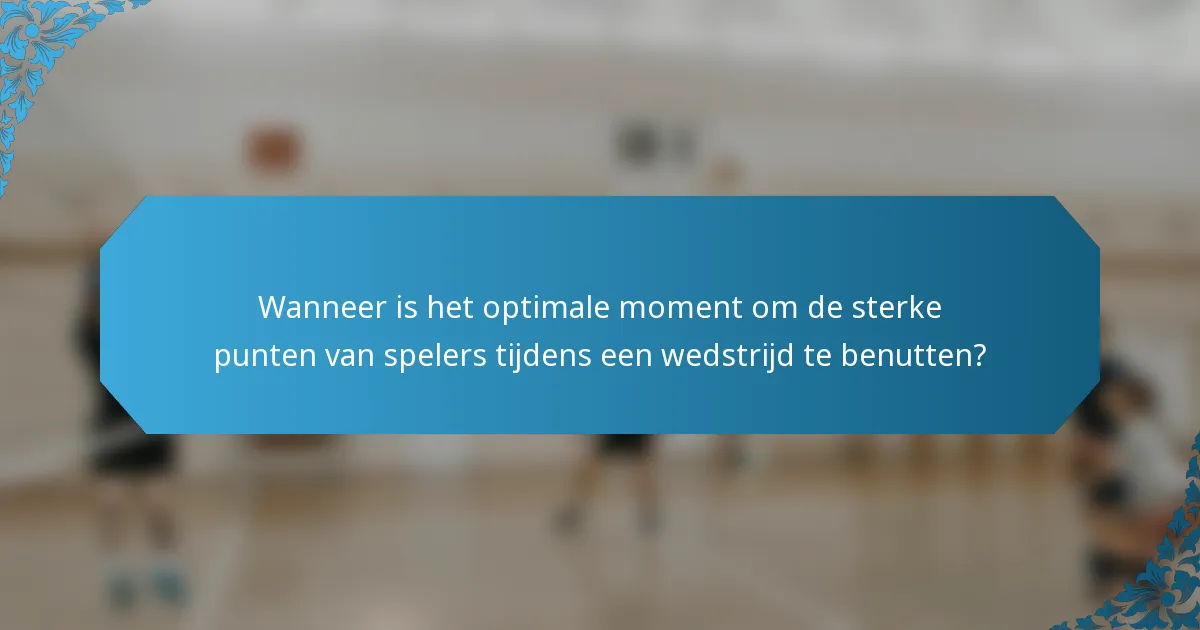 Wanneer is het optimale moment om de sterke punten van spelers tijdens een wedstrijd te benutten?