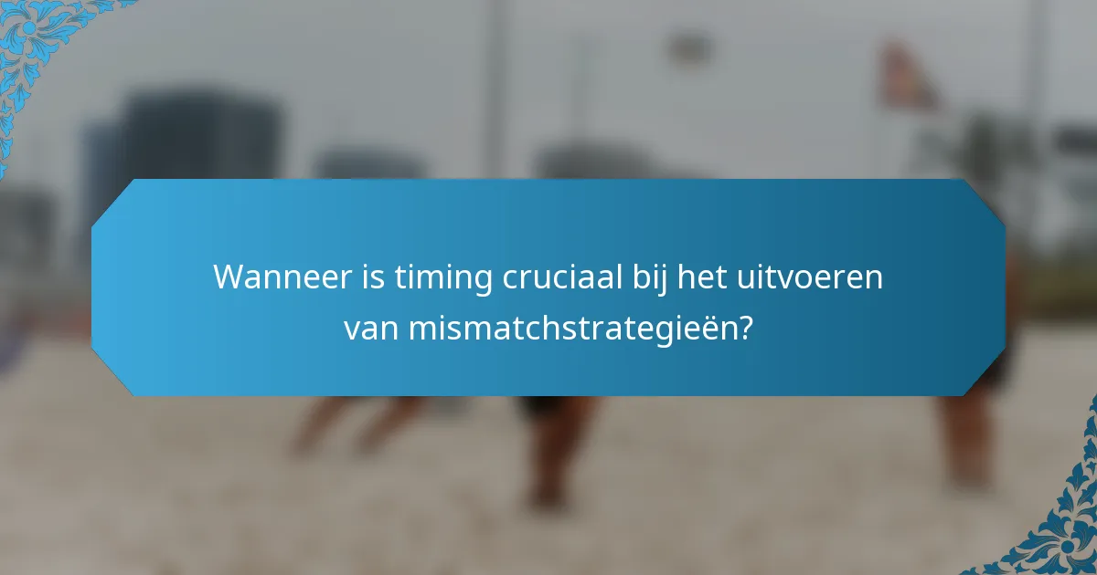 Wanneer is timing cruciaal bij het uitvoeren van mismatchstrategieën?