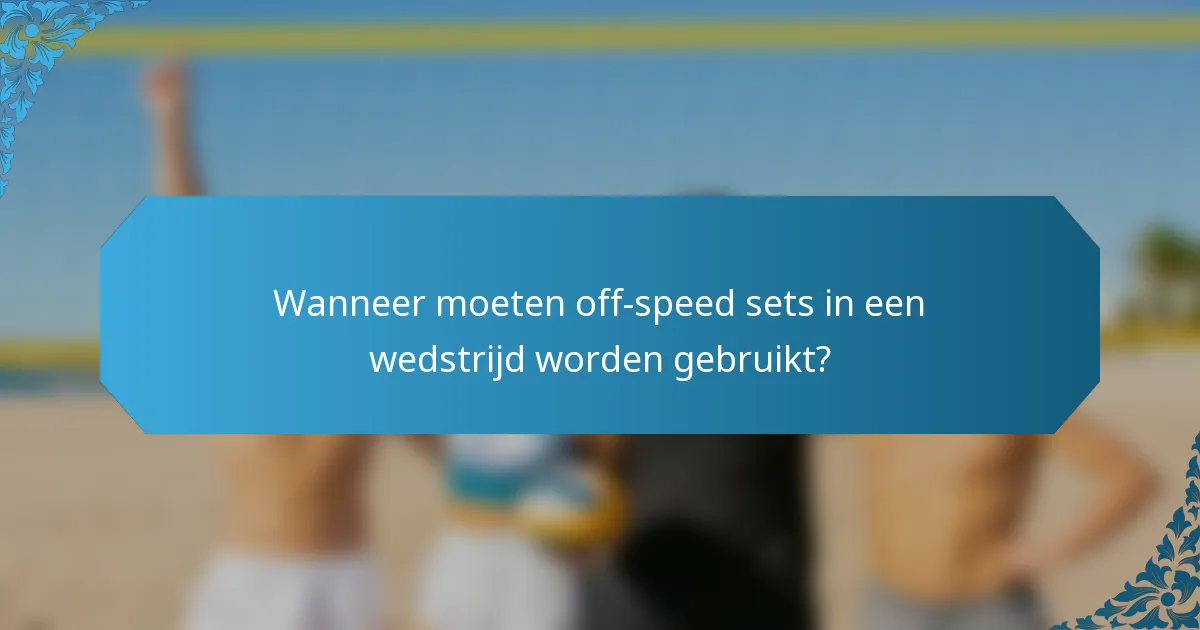 Wanneer moeten off-speed sets in een wedstrijd worden gebruikt?