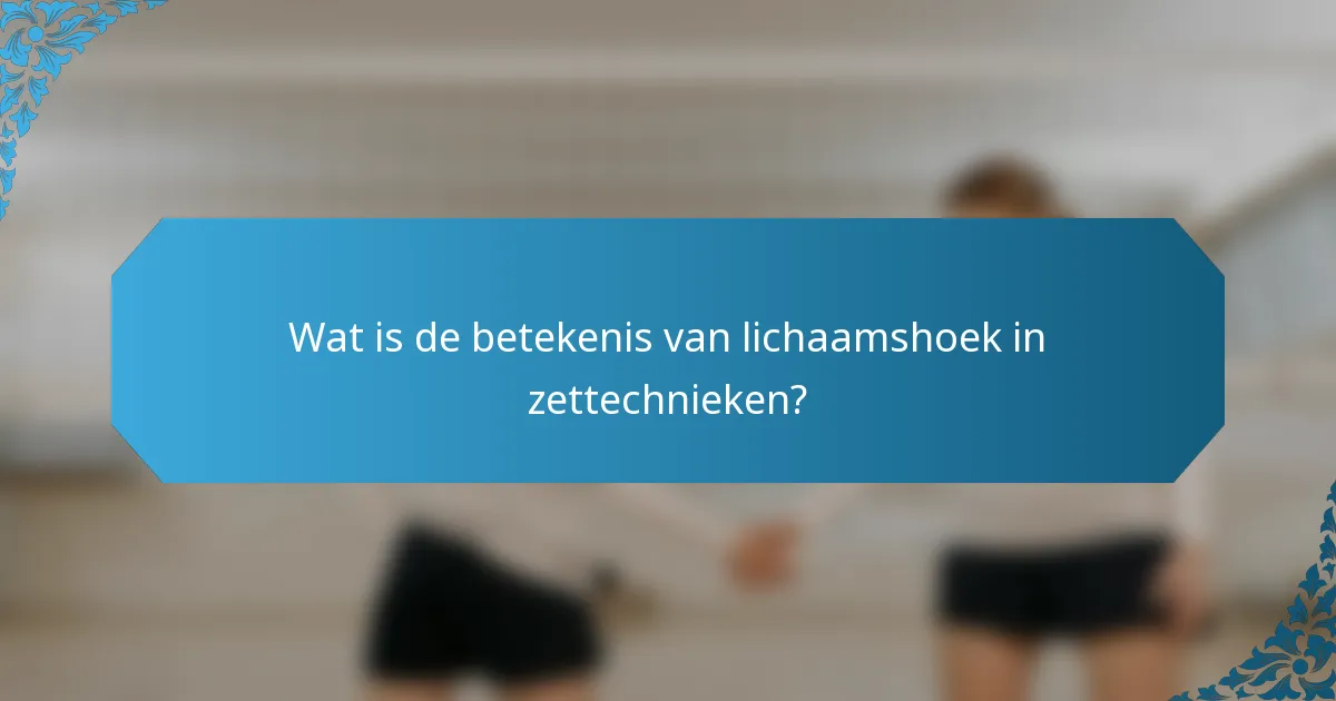 Wat is de betekenis van lichaamshoek in zettechnieken?