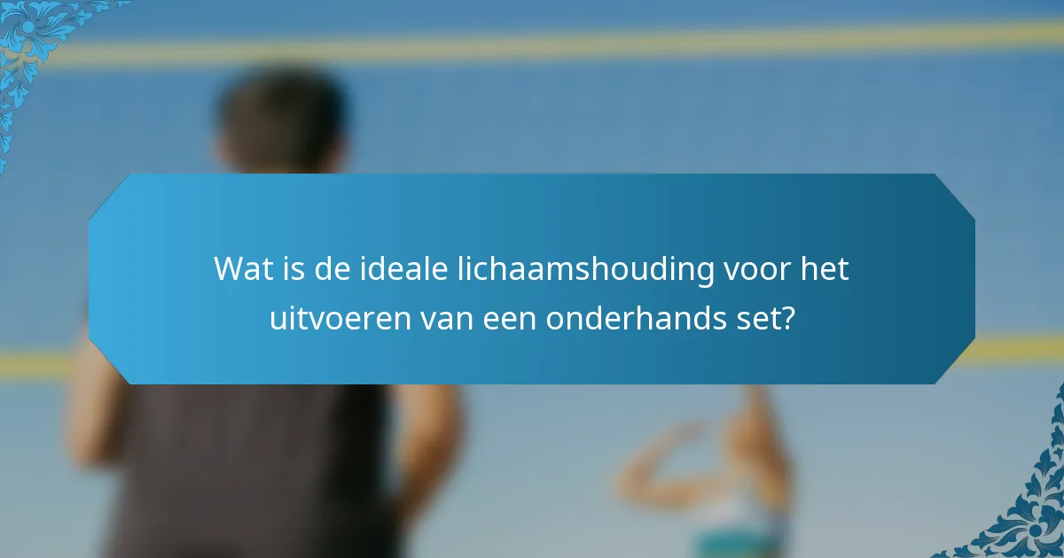 Wat is de ideale lichaamshouding voor het uitvoeren van een onderhands set?