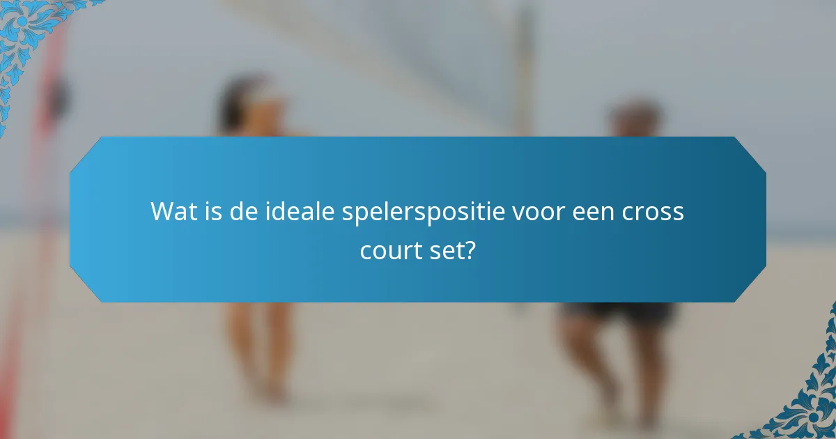 Wat is de ideale spelerspositie voor een cross court set?