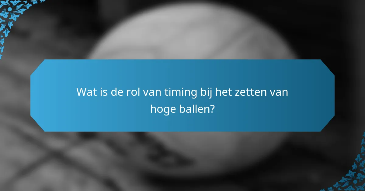 Wat is de rol van timing bij het zetten van hoge ballen?