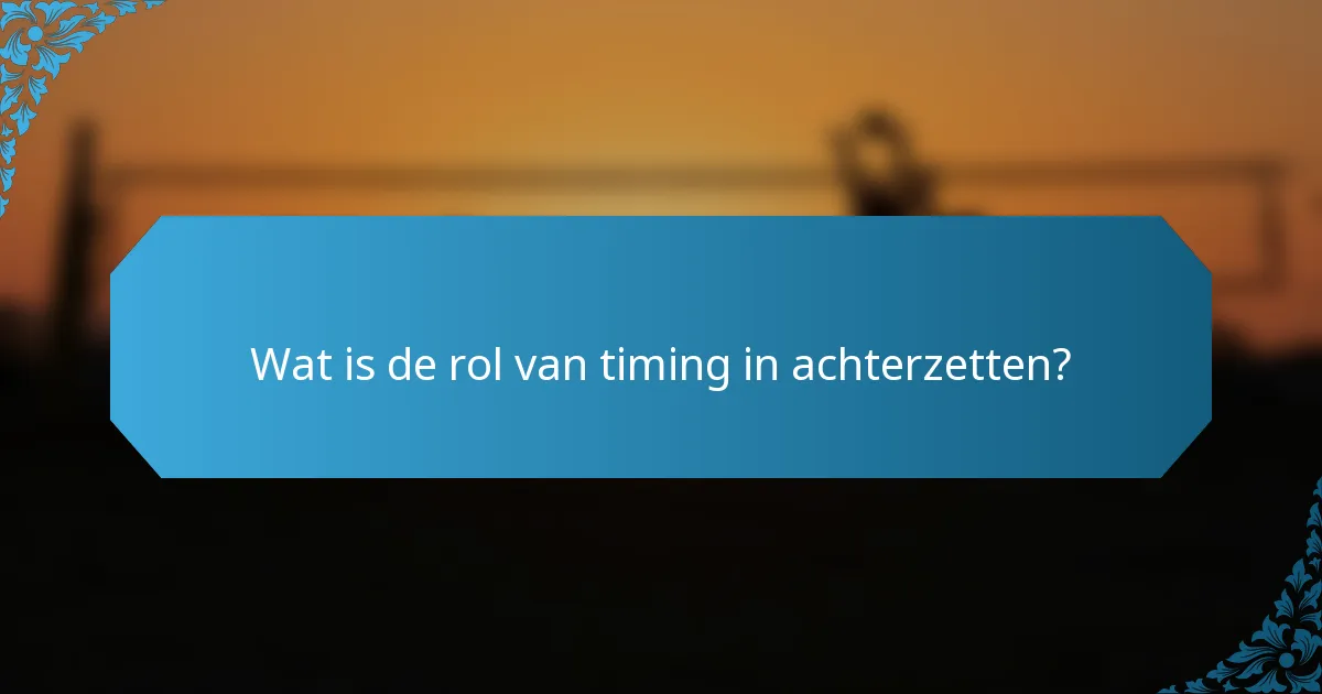 Wat is de rol van timing in achterzetten?