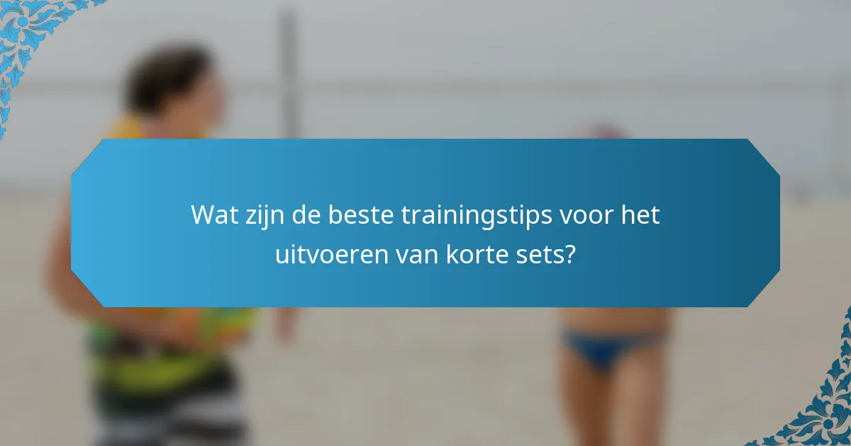 Wat zijn de beste trainingstips voor het uitvoeren van korte sets?