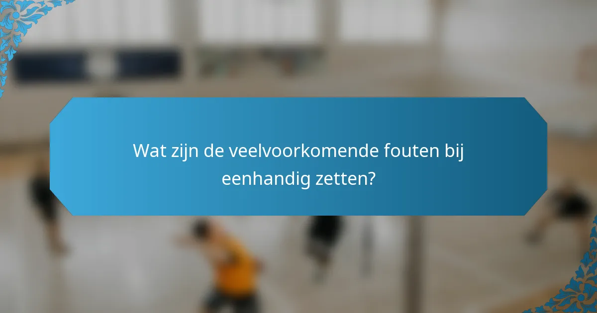 Wat zijn de veelvoorkomende fouten bij eenhandig zetten?