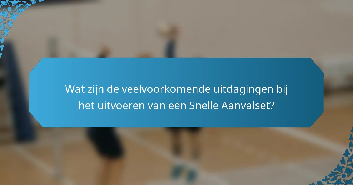 Wat zijn de veelvoorkomende uitdagingen bij het uitvoeren van een Snelle Aanvalset?