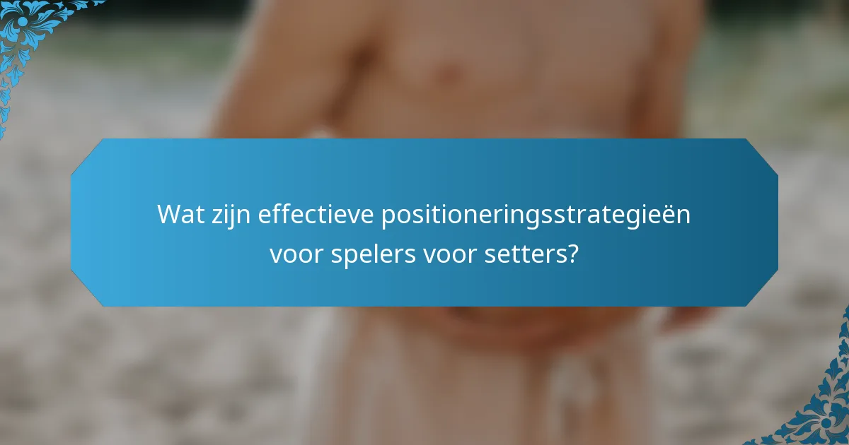 Wat zijn effectieve positioneringsstrategieën voor spelers voor setters?