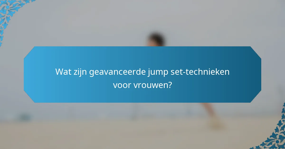 Wat zijn geavanceerde jump set-technieken voor vrouwen?