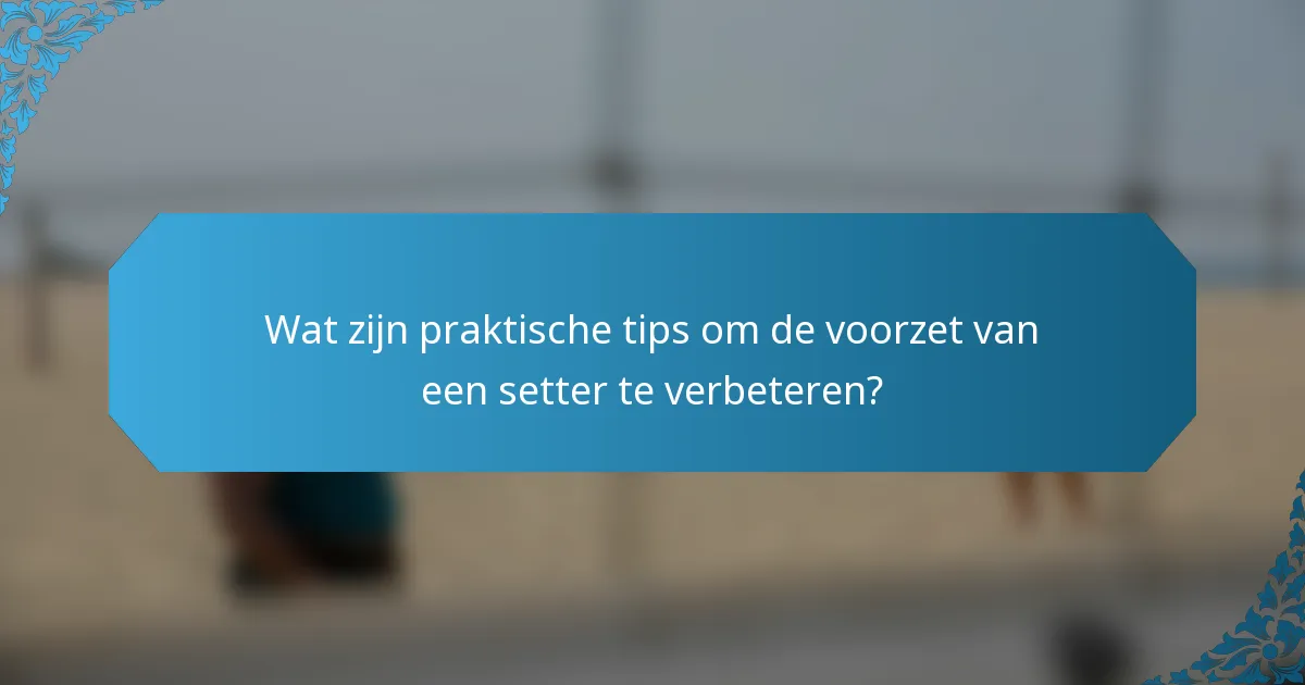 Wat zijn praktische tips om de voorzet van een setter te verbeteren?