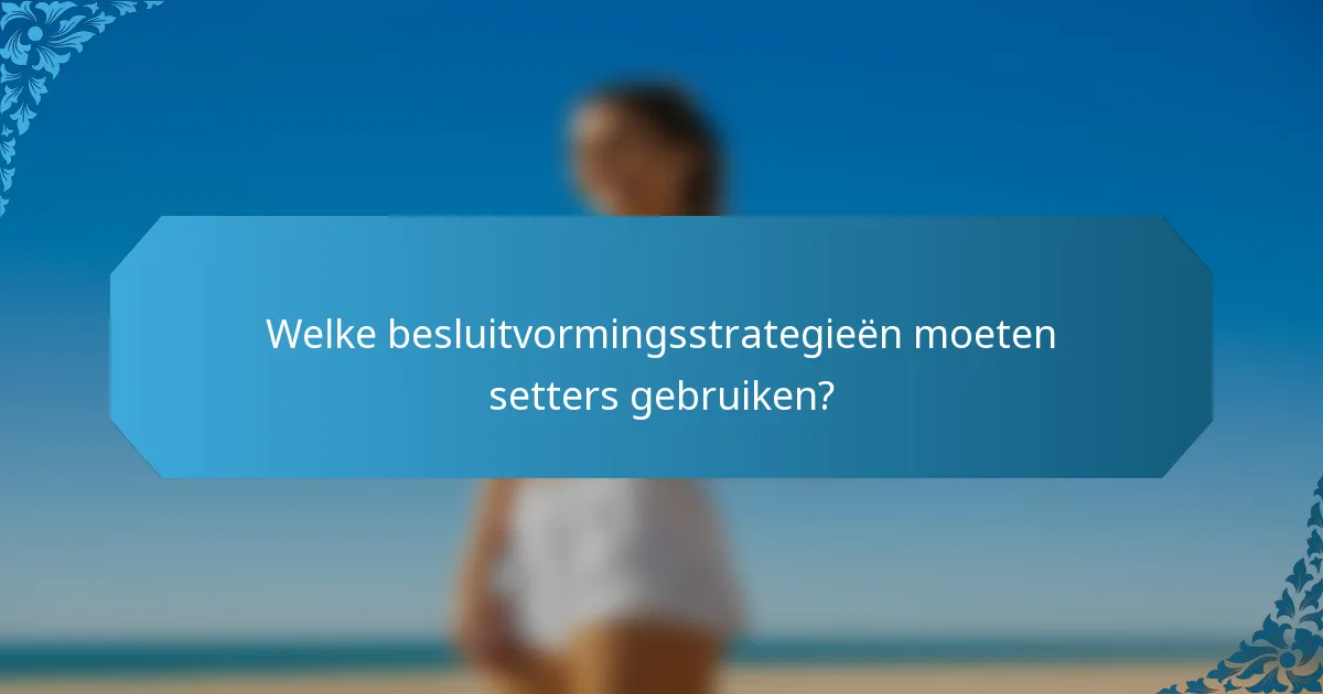 Welke besluitvormingsstrategieën moeten setters gebruiken?