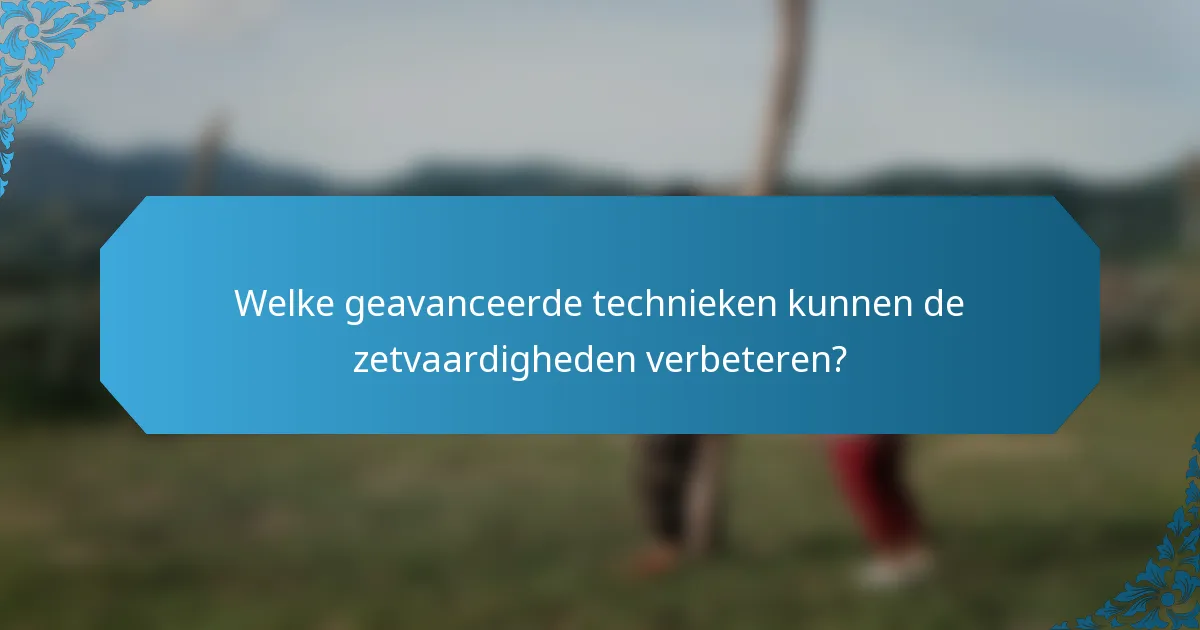 Welke geavanceerde technieken kunnen de zetvaardigheden verbeteren?