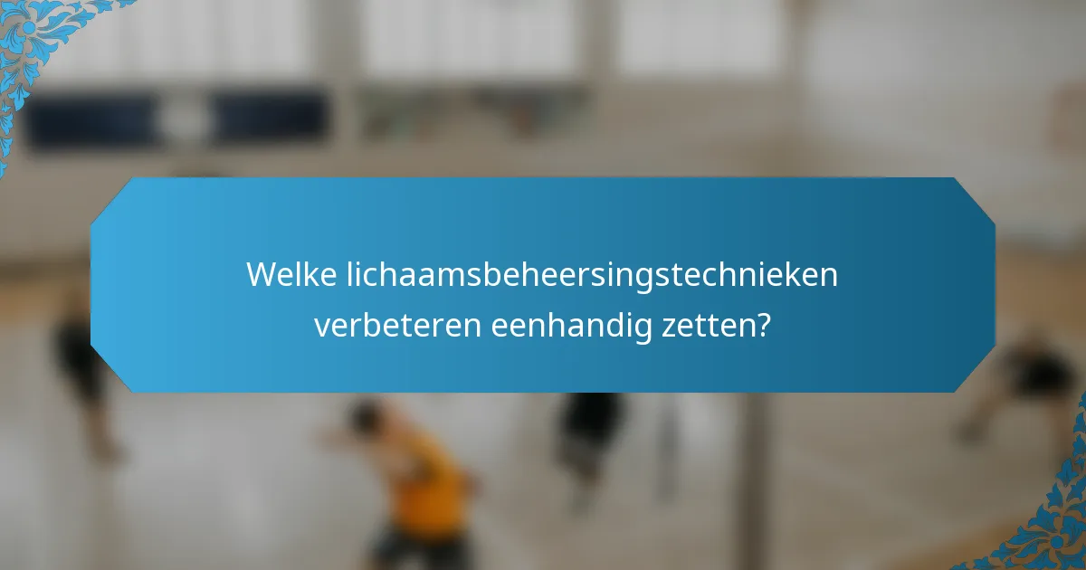 Welke lichaamsbeheersingstechnieken verbeteren eenhandig zetten?