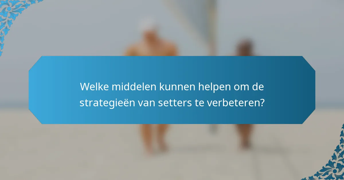 Welke middelen kunnen helpen om de strategieën van setters te verbeteren?