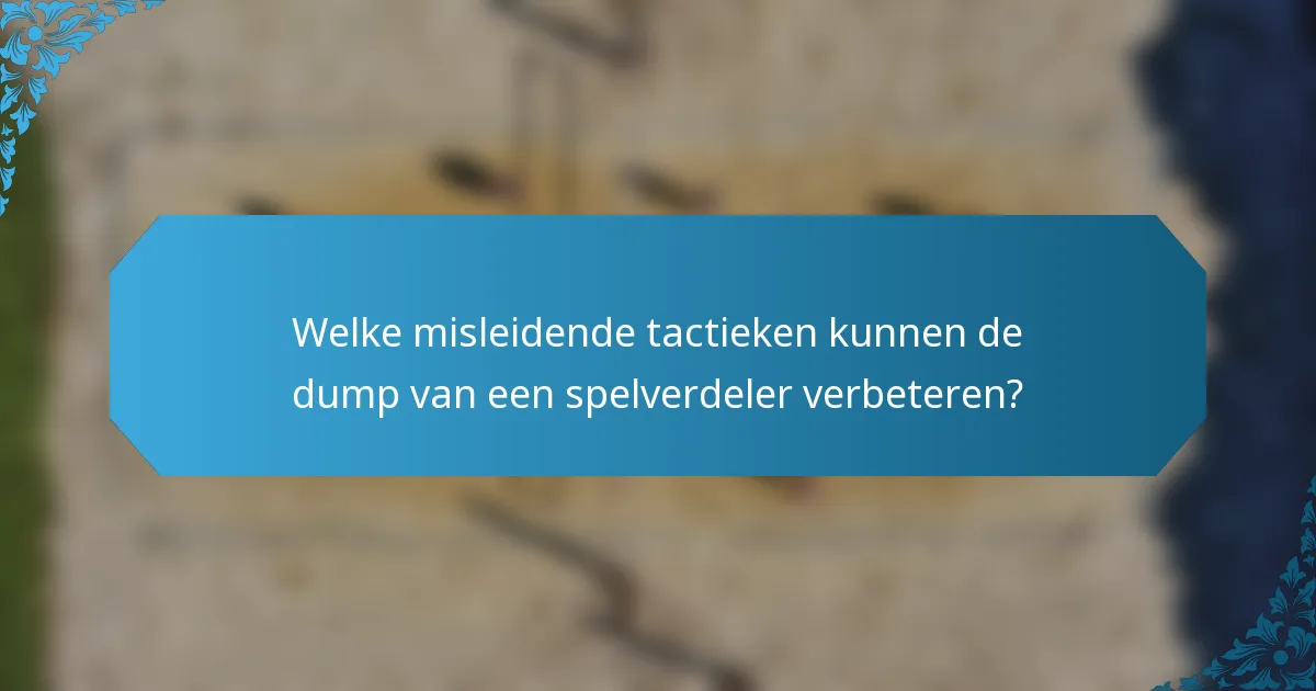 Welke misleidende tactieken kunnen de dump van een spelverdeler verbeteren?