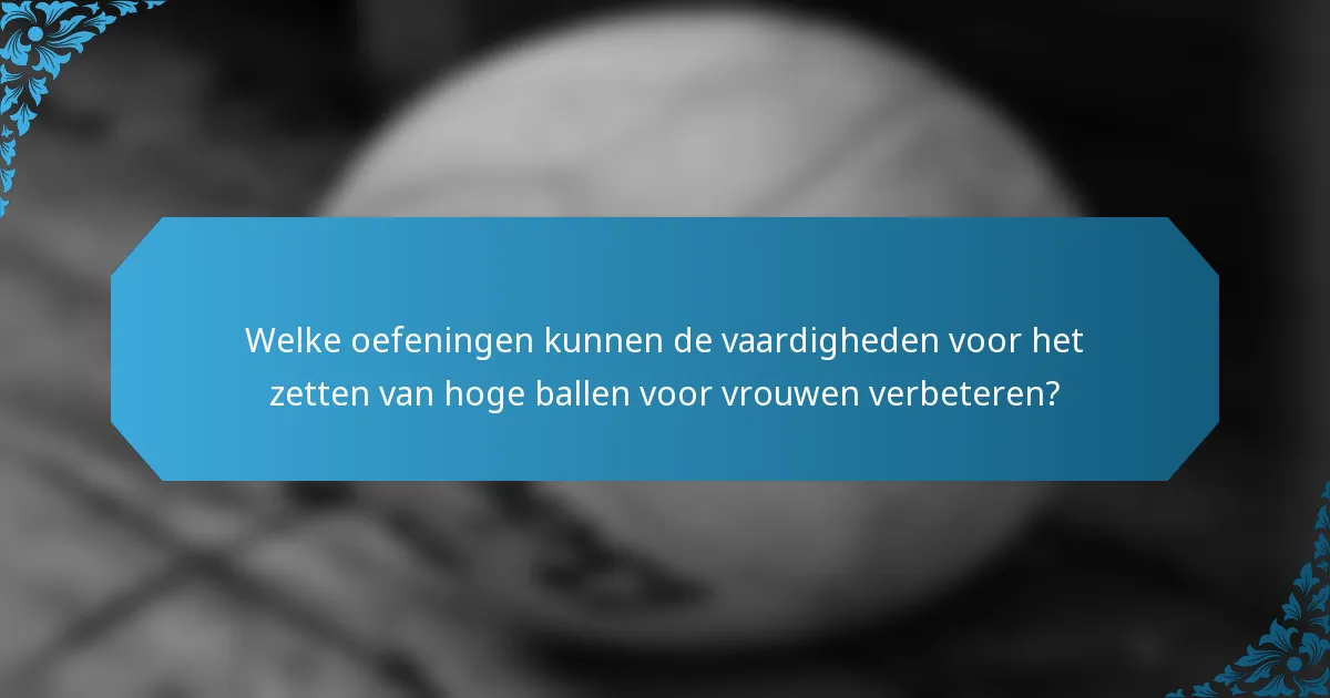 Welke oefeningen kunnen de vaardigheden voor het zetten van hoge ballen voor vrouwen verbeteren?