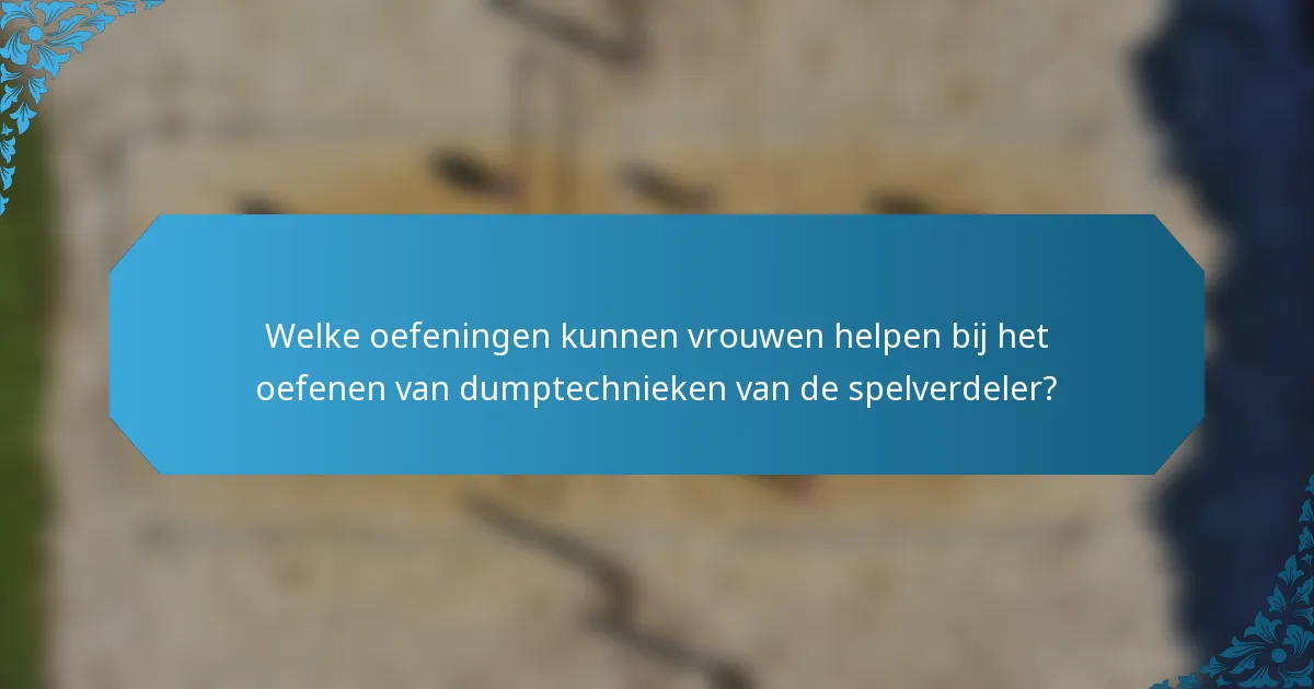 Welke oefeningen kunnen vrouwen helpen bij het oefenen van dumptechnieken van de spelverdeler?