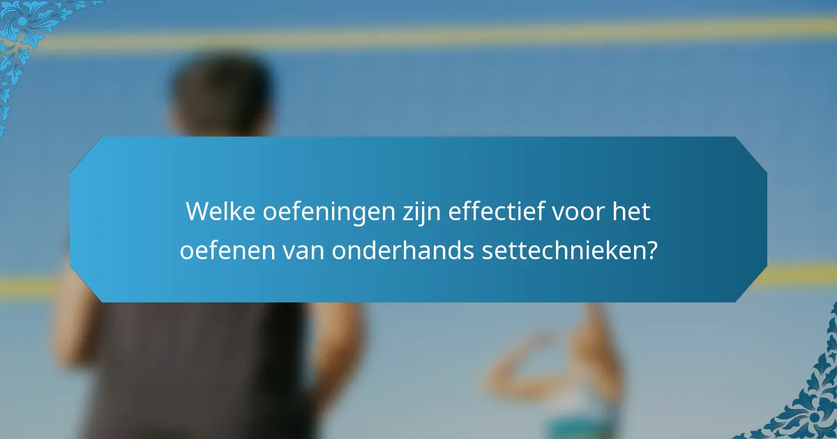 Welke oefeningen zijn effectief voor het oefenen van onderhands settechnieken?
