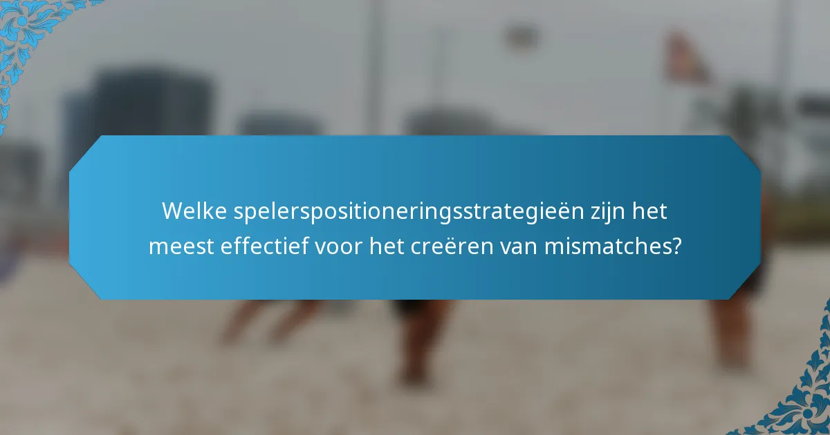 Welke spelerspositioneringsstrategieën zijn het meest effectief voor het creëren van mismatches?