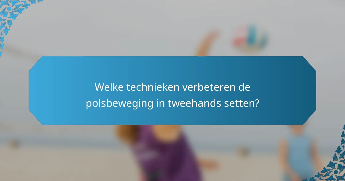 Welke technieken verbeteren de polsbeweging in tweehands setten?