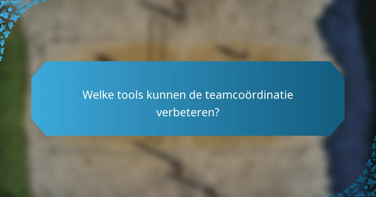 Welke tools kunnen de teamcoördinatie verbeteren?