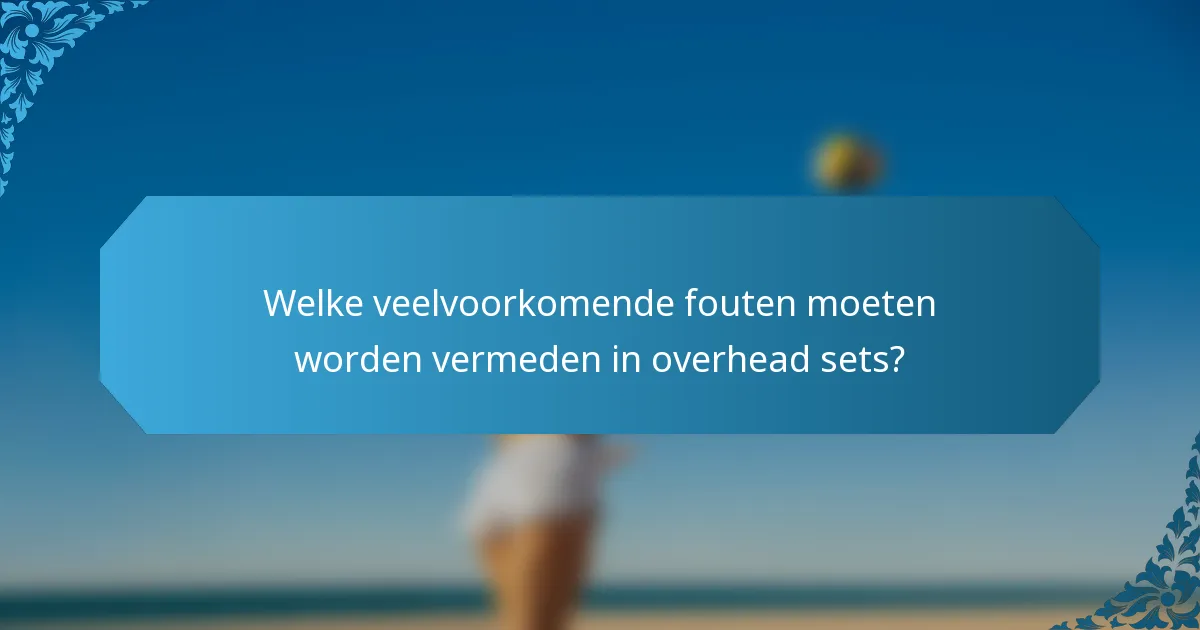 Welke veelvoorkomende fouten moeten worden vermeden in overhead sets?